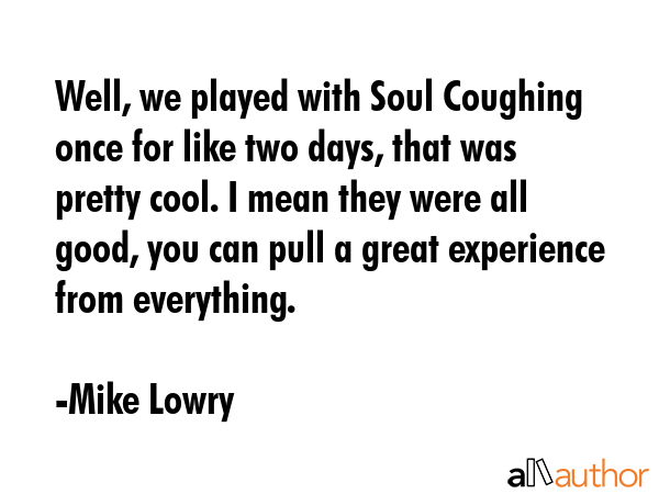 Well, we played with Soul Coughing once for like two days, that was pretty cool. I mean they were... - Mike Lowry Quote GIF