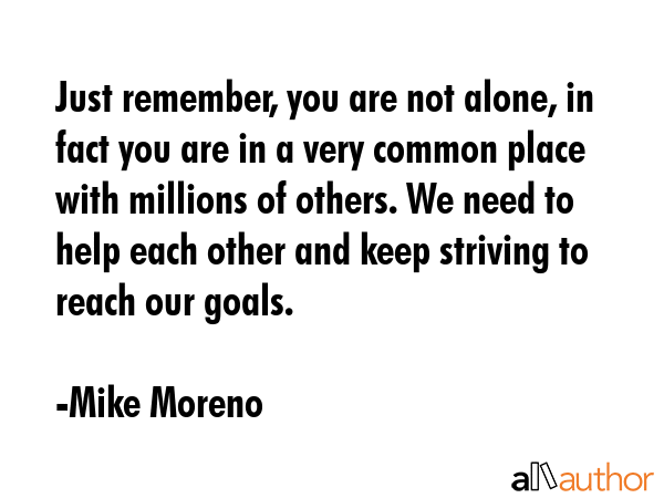 Just remember, you are not alone, in fact you are in a very common place with millions of others.... - Mike Moreno Quote GIF