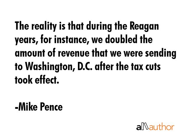 The reality is that during the Reagan years, for instance, we doubled the amount of revenue that we... - Mike Pence Quote GIF