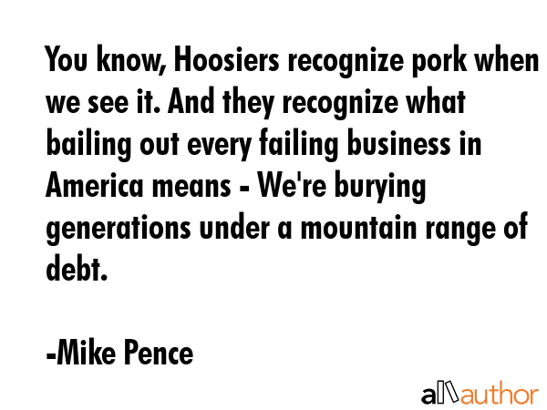 You know, Hoosiers recognize pork when we see it. And they recognize what bailing out every failing... - Mike Pence Quote GIF