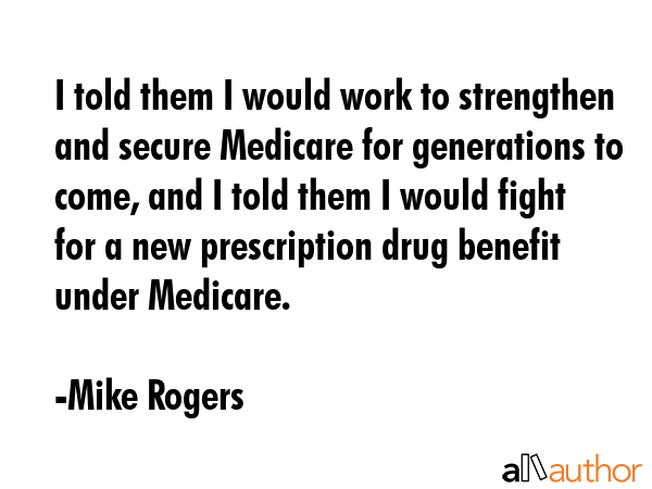 I told them I would work to strengthen and secure Medicare for generations to come, and I told them... - Mike Rogers Quote GIF