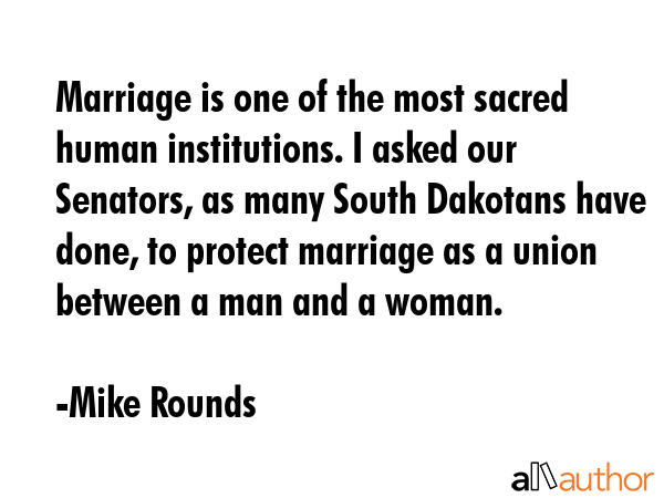 Marriage is one of the most sacred human institutions. I asked our Senators, as many South Dakotans... - Mike Rounds Quote GIF