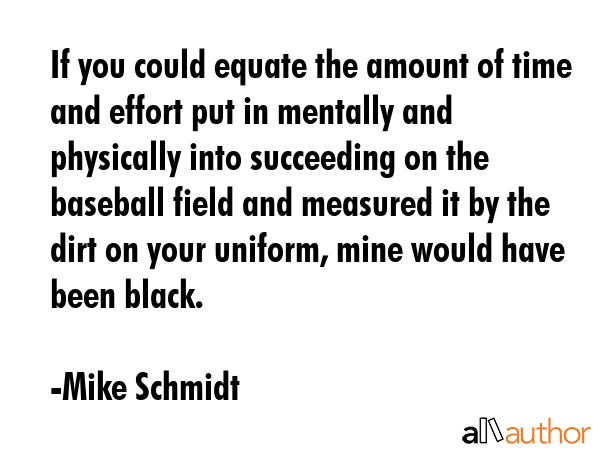 If you could equate the amount of time and effort put in mentally and physically into succeeding on... - Mike Schmidt Quote GIF