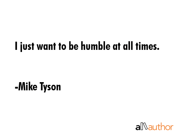 I just want to be humble at all times. - Quote