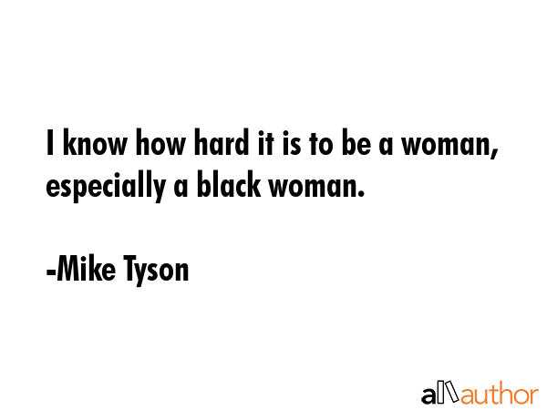 I know how hard it is to be a woman, especially a black woman. - Mike Tyson Quote GIF