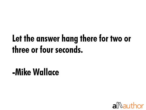 Let the answer hang there for two or three or four seconds. - Mike Wallace Quote GIF