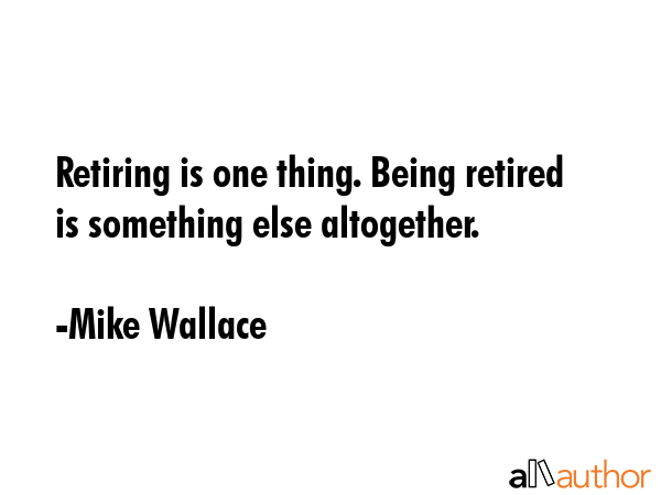 Retiring is one thing. Being retired is something else altogether. - Mike Wallace Quote GIF