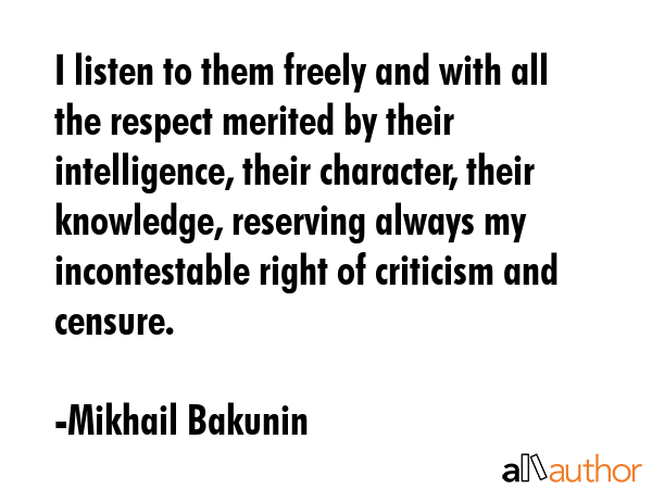 I listen to them freely and with all the respect merited by their intelligence, their character,... - Mikhail Bakunin Quote GIF