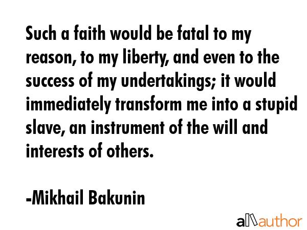 Such a faith would be fatal to my reason, to my liberty, and even to the success of my... - Mikhail Bakunin Quote GIF