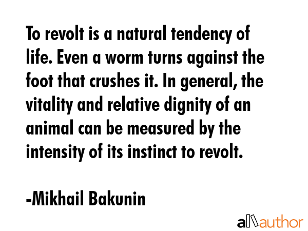 To revolt is a natural tendency of life. Even a worm turns against the foot that crushes it. In... - Mikhail Bakunin Quote GIF
