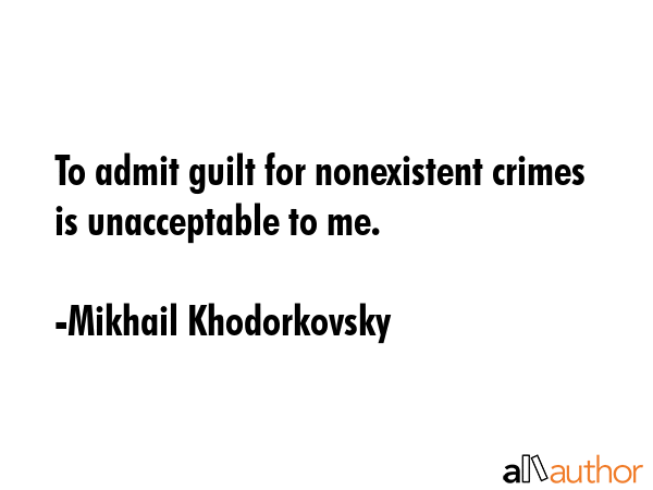 To admit guilt for nonexistent crimes is unacceptable to me. - Mikhail Khodorkovsky Quote GIF