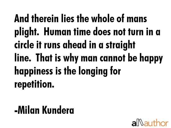 And therein lies the whole of mans plight.  Human time does not turn in a circle it runs ahead in a... - Milan Kundera Quote GIF