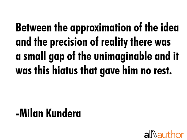 Between the approximation of the idea and the precision of reality there was a small gap of the... - Milan Kundera Quote GIF