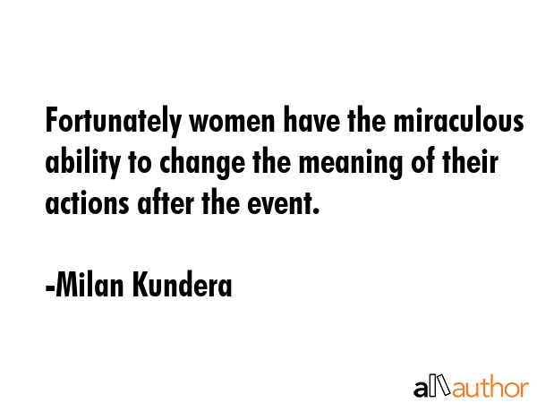 Fortunately women have the miraculous ability to change the meaning of their actions after the... - Milan Kundera Quote GIF