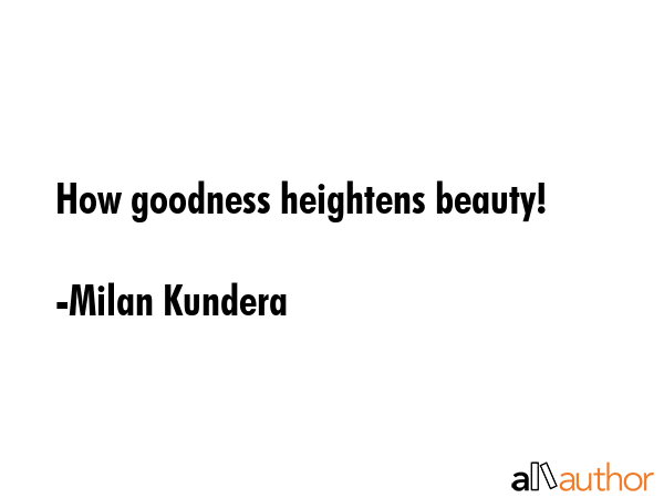 How goodness heightens beauty! - Milan Kundera Quote