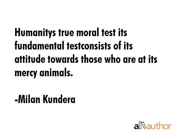 Humanitys true moral test its fundamental testconsists of its attitude towards those who are at its... - Milan Kundera Quote GIF