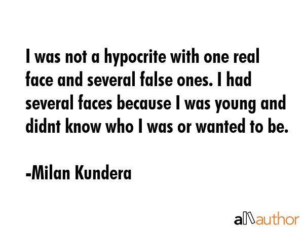 I was not a hypocrite with one real face and several false ones. I had several faces because I was... - Milan Kundera Quote GIF