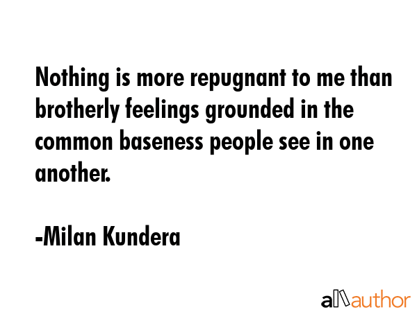 Nothing is more repugnant to me than brotherly feelings grounded in the common baseness people see... - Milan Kundera Quote GIF