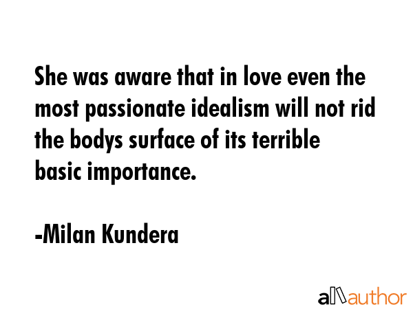 She was aware that in love even the most passionate idealism will not rid the bodys surface of its... - Milan Kundera Quote GIF