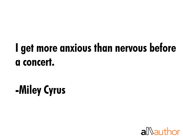I get more anxious than nervous before a concert. - Miley Cyrus Quote GIF