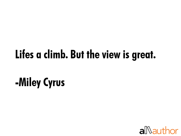 Lifes a climb. But the view is great. - Miley Cyrus Quote