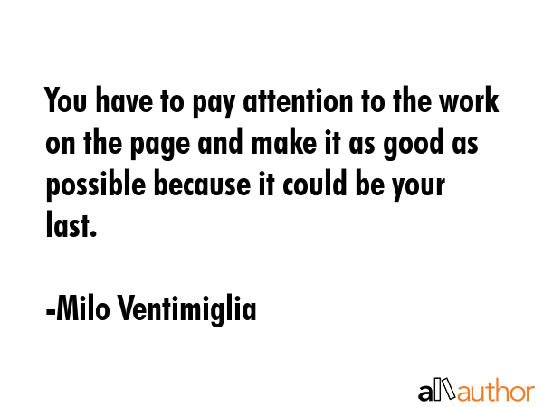 You have to pay attention to the work on the page and make it as good as possible because it could... - Milo Ventimiglia Quote GIF