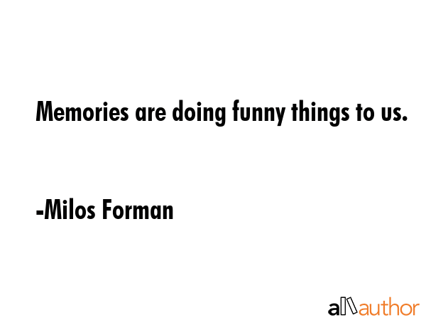 Memories are doing funny things to us. - Milos Forman Quote GIF