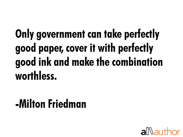 Only government can take perfectly good paper, cover it with perfectly good ink and make the... - Milton Friedman Quote GIF