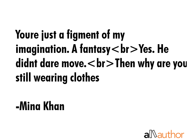 Youre just a figment of my imagination. A fantasyYes. He didnt dare move.Then why are you still... - Mina Khan Quote GIF