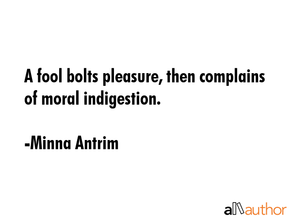 A fool bolts pleasure, then complains of moral indigestion. - Minna Antrim Quote GIF