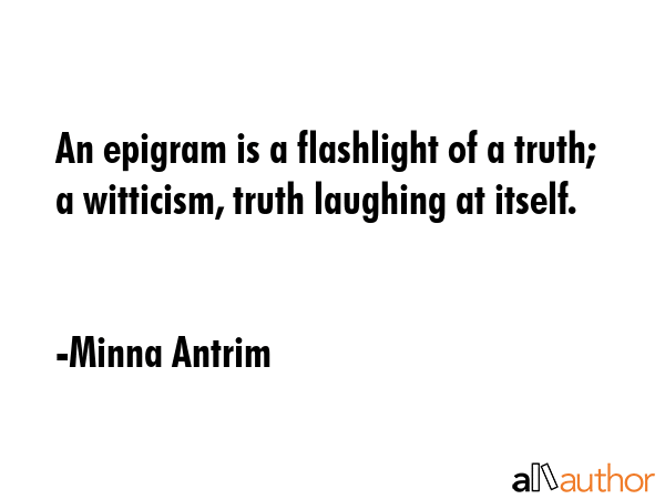 An epigram is a flashlight of a truth; a witticism, truth laughing at itself. - Minna Antrim Quote GIF