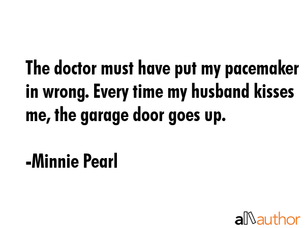 The doctor must have put my pacemaker in wrong. Every time my husband kisses me, the garage door... - Minnie Pearl Quote GIF
