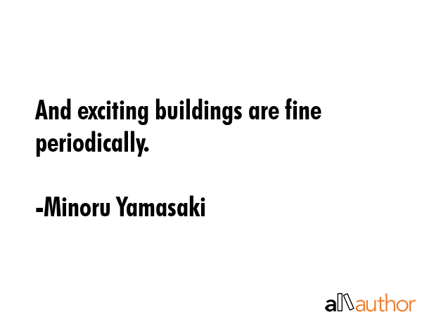 And exciting buildings are fine periodically. - Minoru Yamasaki Quote GIF