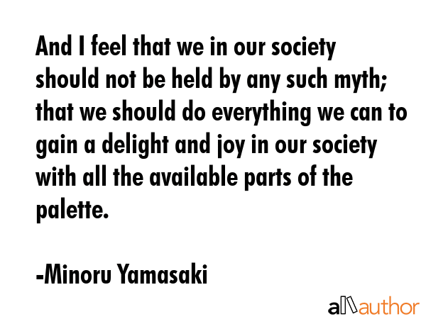 And I feel that we in our society should not be held by any such myth; that we should do everything... - Minoru Yamasaki Quote GIF