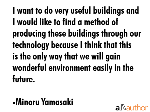 I want to do very useful buildings and I would like to find a method of producing these buildings... - Minoru Yamasaki Quote GIF