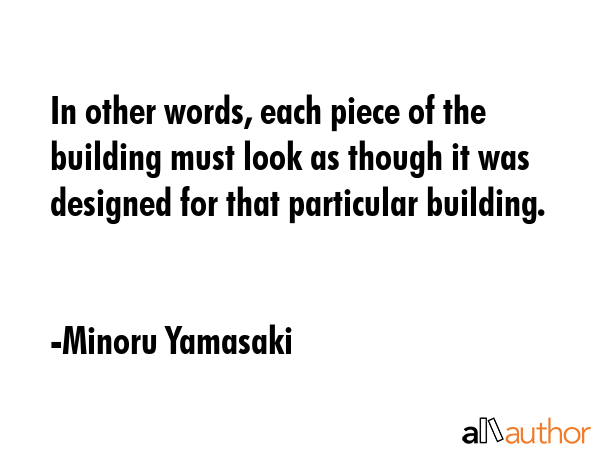 In other words, each piece of the building must look as though it was designed for that particular... - Minoru Yamasaki Quote GIF