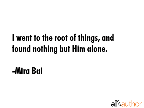 I went to the root of things, and found nothing but Him alone. - Mira Bai Quote GIF