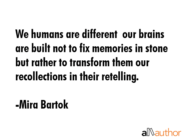 We humans are different  our brains are built not to fix memories in stone but rather to transform... - Mira Bartok Quote GIF