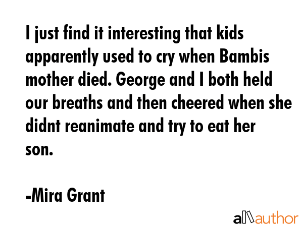 I just find it interesting that kids apparently used to cry when Bambis mother died. George and I... - Mira Grant Quote GIF