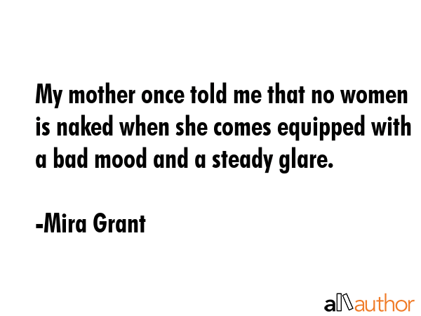 My mother once told me that no women is naked when she comes equipped with a bad mood and a steady... - Mira Grant Quote GIF