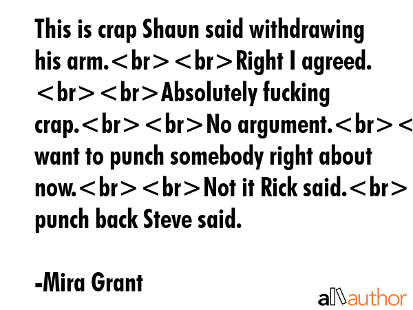 This is crap Shaun said withdrawing his arm.Right I agreed. Absolutely fucking crap.No argument.I... - Mira Grant Quote GIF