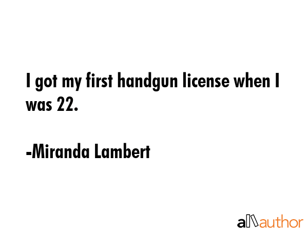 I got my first handgun license when I was 22. - Miranda Lambert Quote GIF