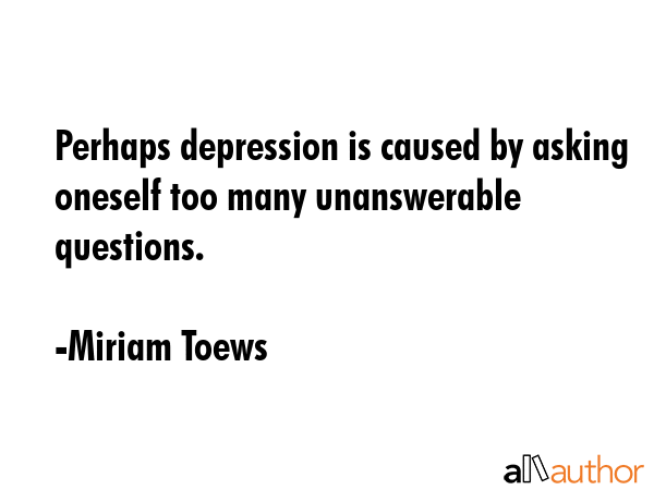 Perhaps depression is caused by asking oneself too many unanswerable questions. - Miriam Toews Quote GIF