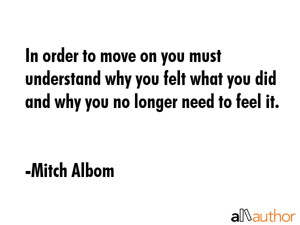 In order to move on you must understand why you felt what you did and why you no longer need to... - Mitch Albom Quote GIF