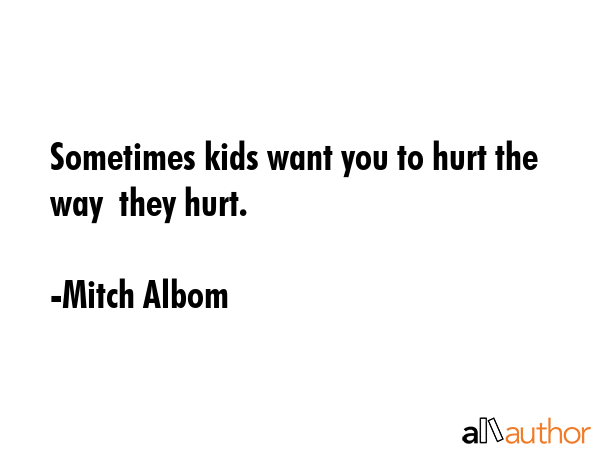 Sometimes kids want you to hurt the way  they hurt. - Mitch Albom Quote GIF