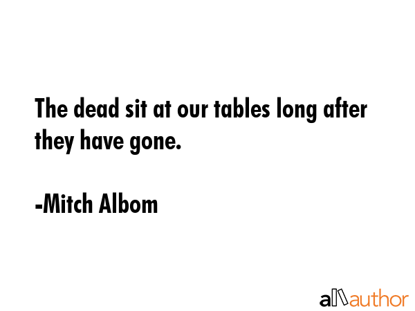 The dead sit at our tables long after they have gone. - Mitch Albom Quote GIF