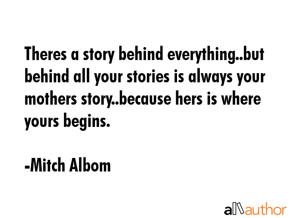Theres a story behind everything..but behind all your stories is always your mothers story..because... - Mitch Albom Quote GIF