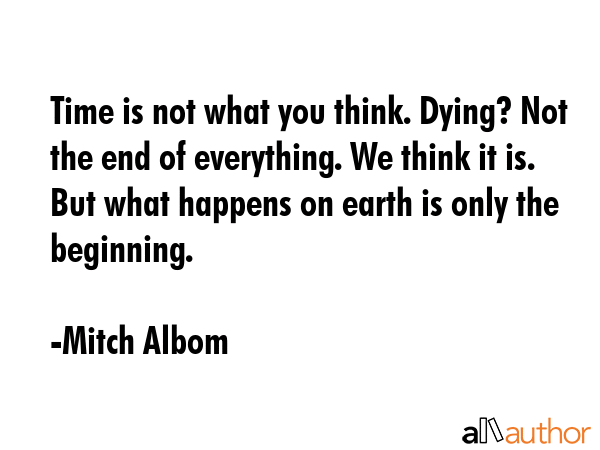 Time is not what you think. Dying? Not the end of everything. We think it is. But what happens on... - Mitch Albom Quote GIF