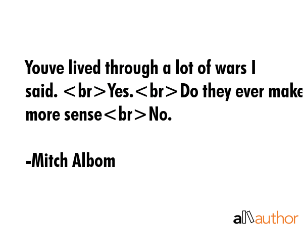 Youve lived through a lot of wars I said. Yes.Do they ever make more senseNo. - Mitch Albom Quote GIF