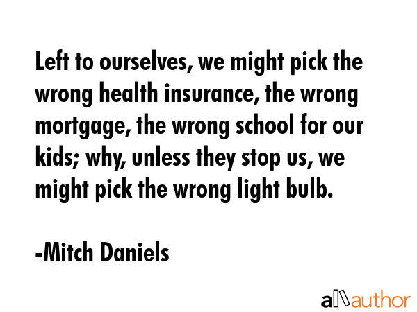 Left to ourselves, we might pick the wrong health insurance, the wrong mortgage, the wrong school... - Mitch Daniels Quote GIF